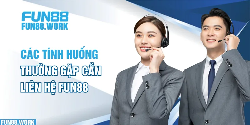 Các tình huống thường gặp cần liên hệ FUN88