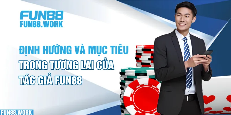 Định hướng và mục tiêu trong tương lai của tác giả FUN88