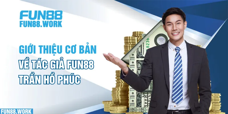 Giới thiệu cơ bản về tác giả FUN88 - Trần Hồ Phúc