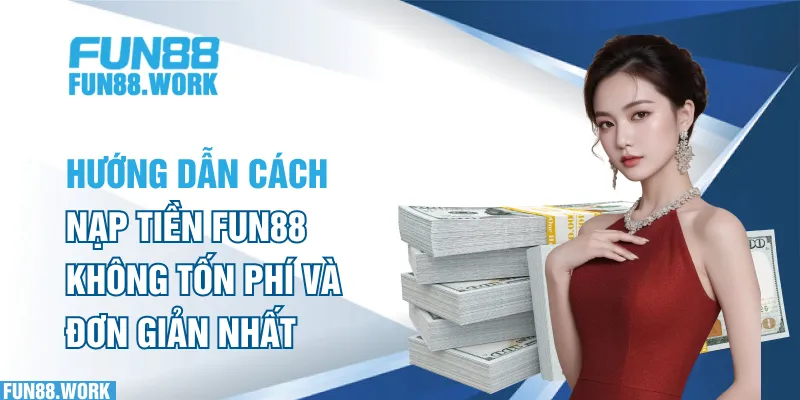Hướng dẫn cách nạp tiền FUN88 không tốn phí và đơn giản nhất
