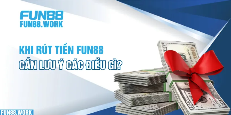 Khi rút tiền FUN88 cần lưu ý các điều gì?