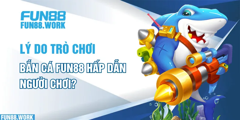 Lý do trò chơi bắn cá FUN88 hấp dẫn người chơi?