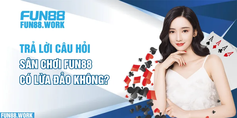 Trả lời câu hỏi sân chơi FUN88 có lừa đảo không?