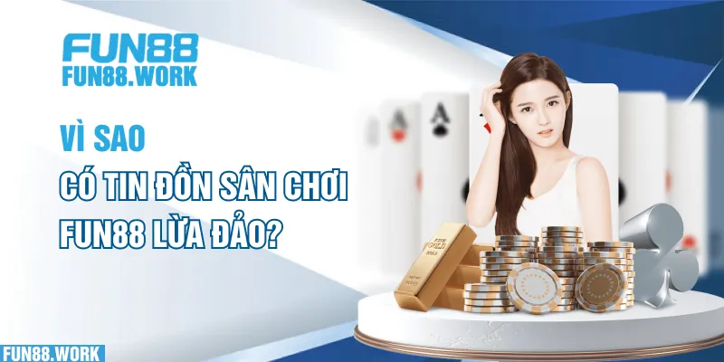 Vì sao có tin đồn sân chơi FUN88 lừa đảo?