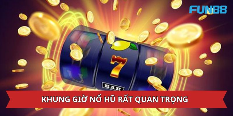 Khung giờ nổ hũ rất quan trọng